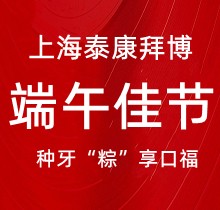 上海泰康拜博口腔端午種牙“粽”享口福，韓國種植牙3980元起超實惠