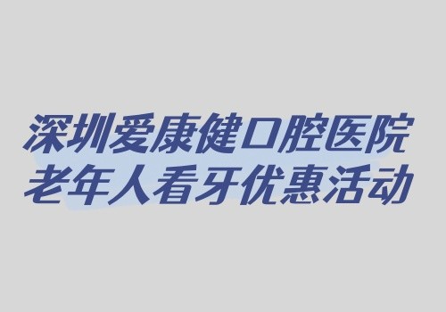 深圳愛康健口腔醫(yī)院老年人看牙優(yōu)惠活動(dòng)開啟,免費(fèi)拔牙+9折牙周治療