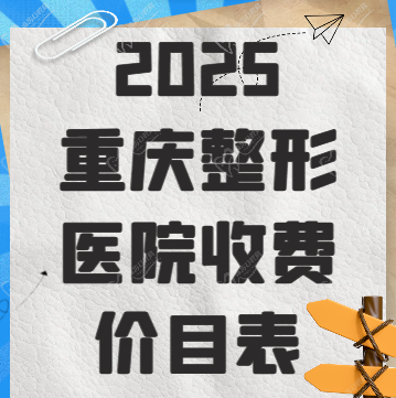 2025重慶整形醫(yī)院收費價目表